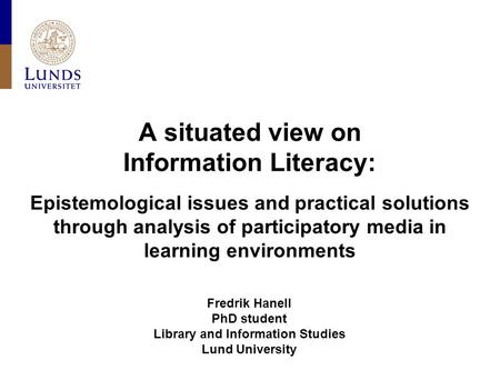 A situated view on Information Literacy: Epistemological issues and practical solutions through analysis of participatory media in learning environments.