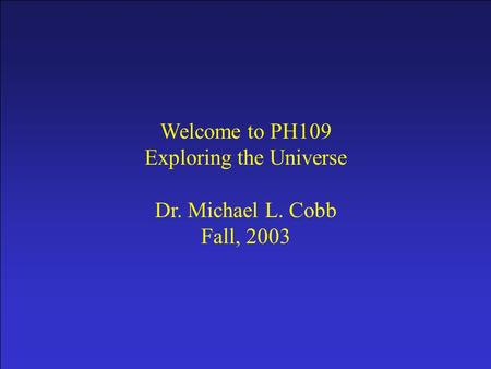 Prologue Welcome to PH109 Exploring the Universe Dr. Michael L. Cobb Fall, 2003.