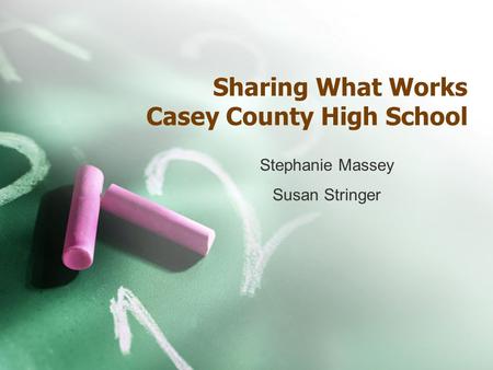 Sharing What Works Casey County High School Stephanie Massey Susan Stringer.