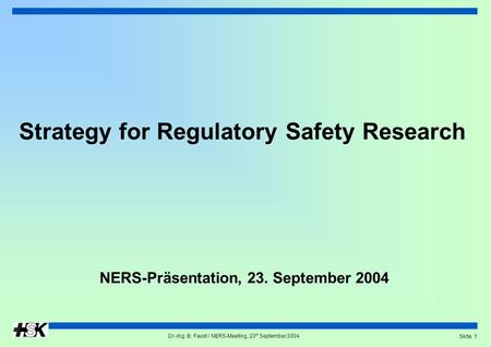 Dr.-Ing. B. Faust / NERS-Meeting, 23 th September 2004 Slide 1 Strategy for Regulatory Safety Research NERS-Präsentation, 23. September 2004.