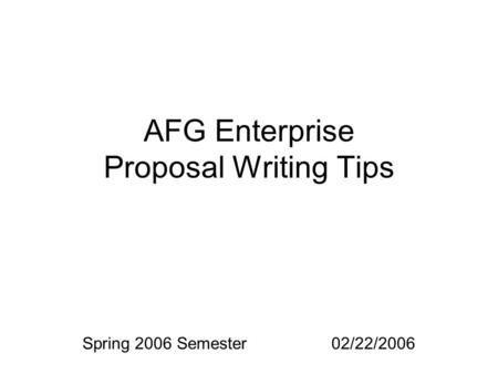 AFG Enterprise Proposal Writing Tips Spring 2006 Semester02/22/2006.