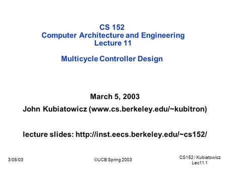 CS152 / Kubiatowicz Lec11.1 3/05/03©UCB Spring 2003 CS 152 Computer Architecture and Engineering Lecture 11 Multicycle Controller Design March 5, 2003.