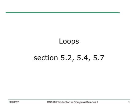 1 9/28/07CS150 Introduction to Computer Science 1 Loops section 5.2, 5.4, 5.7.