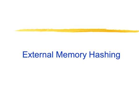 External Memory Hashing. Hash Tables Hash function h: search key  [0…B-1]. Buckets are blocks, numbered [0…B-1]. Big idea: If a record with search key.