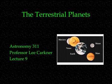 The Terrestrial Planets Astronomy 311 Professor Lee Carkner Lecture 9.