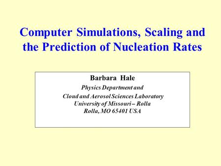 Computer Simulations, Scaling and the Prediction of Nucleation Rates Barbara Hale Physics Department and Cloud and Aerosol Sciences Laboratory University.