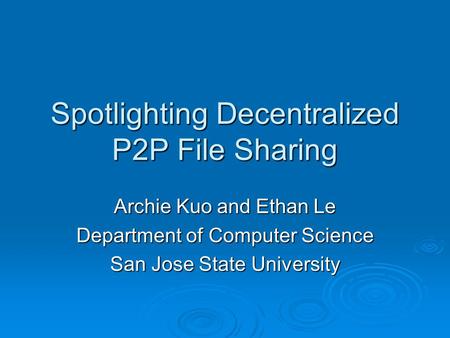 Spotlighting Decentralized P2P File Sharing Archie Kuo and Ethan Le Department of Computer Science San Jose State University.