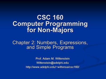 CSC 160 Computer Programming for Non-Majors Chapter 2: Numbers, Expressions, and Simple Programs Prof. Adam M. Wittenstein