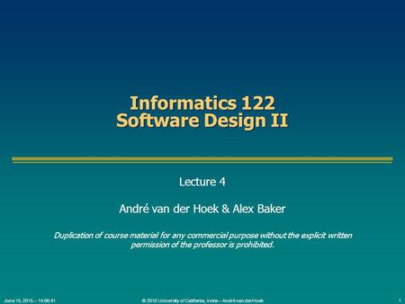 © 2010 University of California, Irvine – André van der Hoek1June 15, 2015 – 14:08:09 Informatics 122 Software Design II Lecture 4 André van der Hoek &