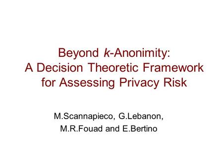 K Beyond k-Anonimity: A Decision Theoretic Framework for Assessing Privacy Risk M.Scannapieco, G.Lebanon, M.R.Fouad and E.Bertino.