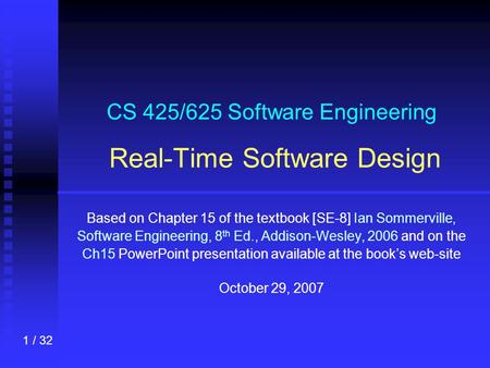 1 / 32 CS 425/625 Software Engineering Real-Time Software Design Based on Chapter 15 of the textbook [SE-8] Ian Sommerville, Software Engineering, 8 th.