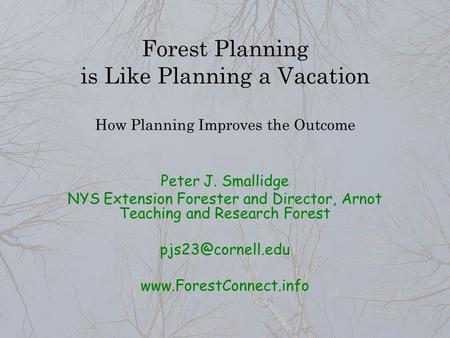 Forest Planning is Like Planning a Vacation How Planning Improves the Outcome Peter J. Smallidge NYS Extension Forester and Director, Arnot Teaching and.
