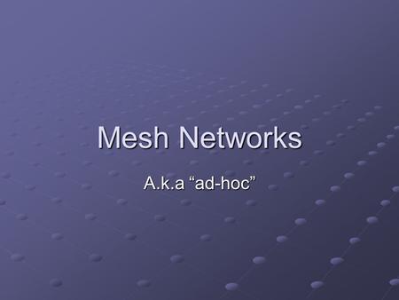 Mesh Networks A.k.a “ad-hoc”. Definition A local area network that employs either a full mesh topology or partial mesh topology Full mesh topology- each.