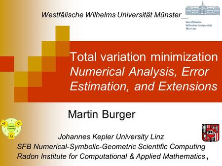 1 Total variation minimization Numerical Analysis, Error Estimation, and Extensions Martin Burger Johannes Kepler University Linz SFB Numerical-Symbolic-Geometric.
