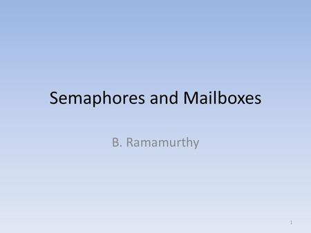 Semaphores and Mailboxes B. Ramamurthy 1. Page 2 Critical sections and Semaphores When multiples tasks are executing there may be sections where only.