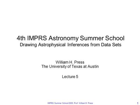The University of Texas at Austin, CS 395T, Spring 2008, Prof. William H. Press IMPRS Summer School 2009, Prof. William H. Press 1 4th IMPRS Astronomy.