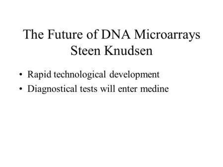 The Future of DNA Microarrays Steen Knudsen Rapid technological development Diagnostical tests will enter medine.