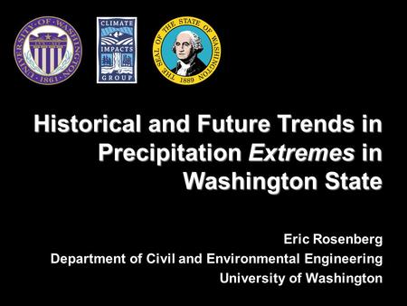 Eric Rosenberg Department of Civil and Environmental Engineering University of Washington Historical and Future Trends in Precipitation Extremes in Washington.