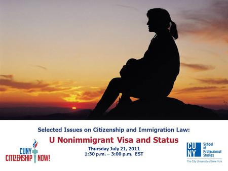 Selected Issues on Citizenship and Immigration Law: U Nonimmigrant Visa and Status Thursday July 21, 2011 1:30 p.m. – 3:00 p.m. EST.