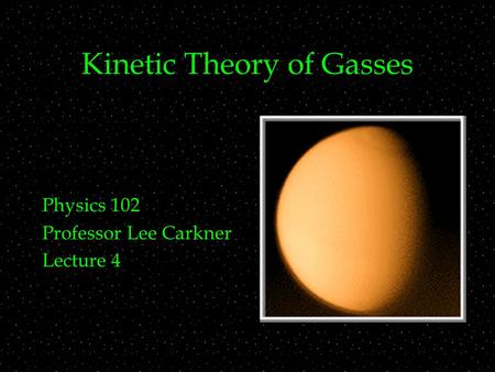 Kinetic Theory of Gasses Physics 102 Professor Lee Carkner Lecture 4.