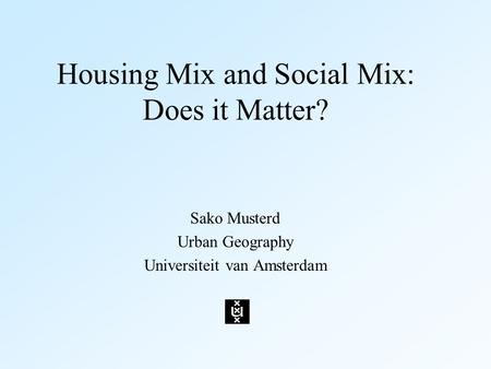 Housing Mix and Social Mix: Does it Matter? Sako Musterd Urban Geography Universiteit van Amsterdam.