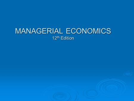 MANAGERIAL ECONOMICS 12 th Edition. Nature and Scope of Managerial Economics Chapter 1.