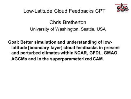 Low-Latitude Cloud Feedbacks CPT Chris Bretherton University of Washington, Seattle, USA Goal: Better simulation and understanding of low- latitude [boundary.