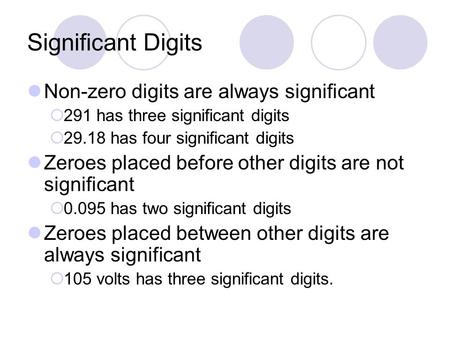 Significant Digits Non-zero digits are always significant  291 has three significant digits  29.18 has four significant digits Zeroes placed before other.