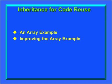 BEgInSlIdE OOP-1 Inheritance for Code Reuse uAn Array Example uImproving the Array Example.