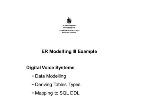 ER Modelling III Example Digital Voice Systems Data Modelling Deriving Tables Types Mapping to SQL DDL.