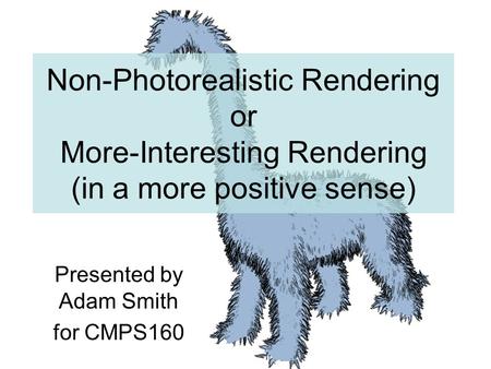 Non-Photorealistic Rendering or More-Interesting Rendering (in a more positive sense) Presented by Adam Smith for CMPS160.