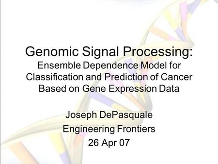 Genomic Signal Processing: Ensemble Dependence Model for Classification and Prediction of Cancer Based on Gene Expression Data Joseph DePasquale Engineering.