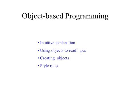 Object-based Programming Intuitive explanation Using objects to read input Creating objects Style rules.