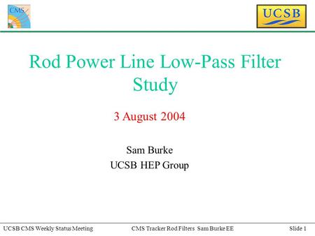 Slide 1UCSB CMS Weekly Status MeetingCMS Tracker Rod Filters Sam Burke EE Rod Power Line Low-Pass Filter Study 3 August 2004 Sam Burke UCSB HEP Group.