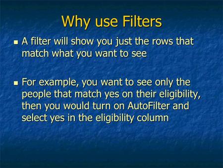 Why use Filters A filter will show you just the rows that match what you want to see A filter will show you just the rows that match what you want to see.