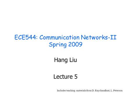 ECE544: Communication Networks-II Spring 2009 Hang Liu Lecture 5 Includes teaching materials from D. Raychaudhuri, L. Peterson.