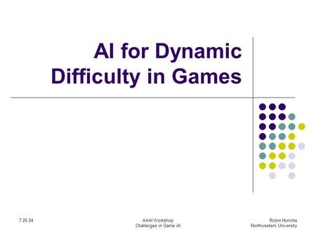 Robin Hunicke Northwestern University 7.26.04AAAI Workshop Challenges in Game AI AI for Dynamic Difficulty in Games.