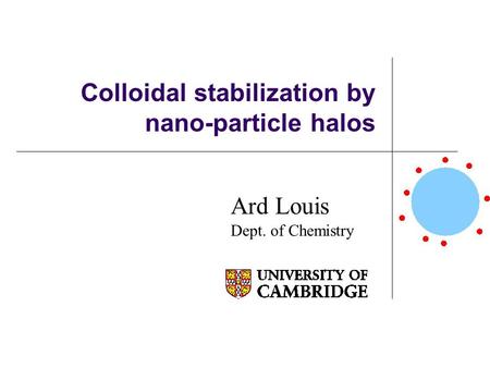 Colloidal stabilization by nano-particle halos Ard Louis Dept. of Chemistry.