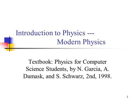 1 Introduction to Physics --- Modern Physics Textbook: Physics for Computer Science Students, by N. Garcia, A. Damask, and S. Schwarz, 2nd, 1998.