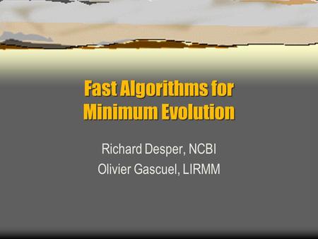Fast Algorithms for Minimum Evolution Richard Desper, NCBI Olivier Gascuel, LIRMM.