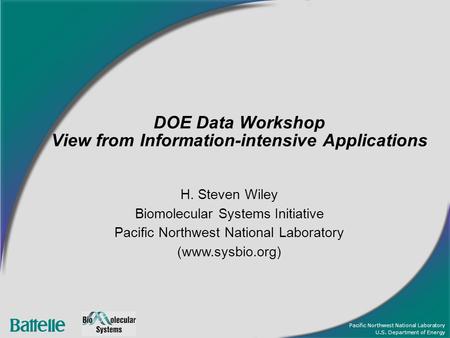 Pacific Northwest National Laboratory U.S. Department of Energy DOE Data Workshop View from Information-intensive Applications H. Steven Wiley Biomolecular.