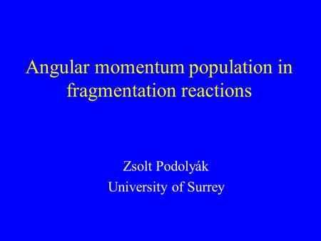 Angular momentum population in fragmentation reactions Zsolt Podolyák University of Surrey.