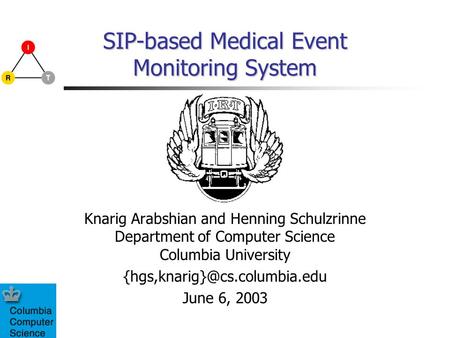 SIP-based Medical Event Monitoring System Knarig Arabshian and Henning Schulzrinne Department of Computer Science Columbia University