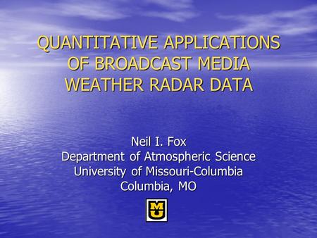 QUANTITATIVE APPLICATIONS OF BROADCAST MEDIA WEATHER RADAR DATA Neil I. Fox Department of Atmospheric Science University of Missouri-Columbia Columbia,