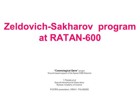 Zeldovich-Sakharov program at RATAN-600 “Cosmological Gene” project Ground based support of the Space CMB Missions Y.Parijskij et al Special Astrophysical.