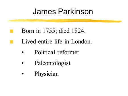 James Parkinson Born in 1755; died 1824. Lived entire life in London. Political reformer Paleontologist Physician.