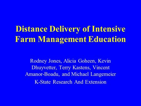 Distance Delivery of Intensive Farm Management Education Rodney Jones, Alicia Goheen, Kevin Dhuyvetter, Terry Kastens, Vincent Amanor-Boadu, and Michael.