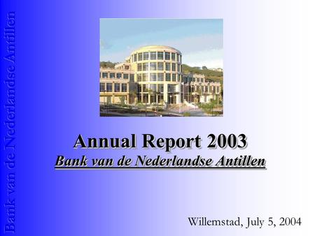 Annual Report 2003 Bank van de Nederlandse Antillen Willemstad, July 5, 2004.
