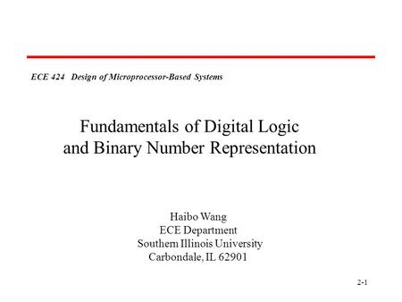 2-1 ECE 424 Design of Microprocessor-Based Systems Haibo Wang ECE Department Southern Illinois University Carbondale, IL 62901 Fundamentals of Digital.