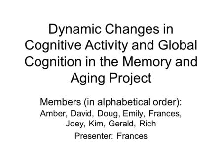 Dynamic Changes in Cognitive Activity and Global Cognition in the Memory and Aging Project Members (in alphabetical order): Amber, David, Doug, Emily,